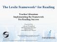 The Lexile Framework® for Reading Teacher Librarians Implementing the Framework For Reading Success Presented by: Arlene Westphal Education Program Specialist ADE K-12 Literacy School Effectiveness Division  Adapted from the MetaMetrics Overview PowerPoint PPT Presentation