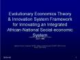 Evolutionary Economics Theory & Innovation System Framework for Innovating an Integrated African-National Social-economic System PowerPoint PPT Presentation