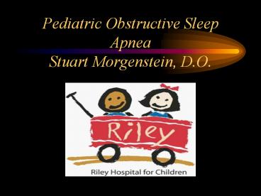 Pediatric Obstructive Sleep Apnea Stuart Morgenstein, D.O.