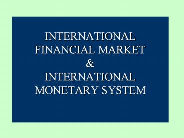 INTERNATIONAL FINANCIAL MARKET & INTERNATIONAL MONETARY SYSTEM