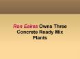 Ron Eakes Owns Three Concrete Ready Mix Plants PowerPoint PPT Presentation