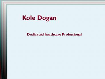Kole Dogan - Dedicated Health Care Professional