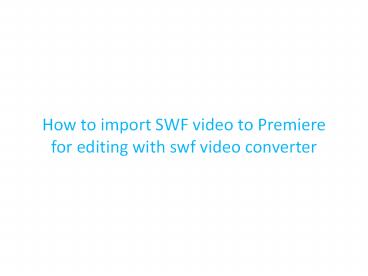 How to import SWF video to Premiere for editing with swf video converter