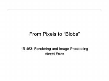 From Pixels to Blobs