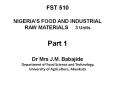 FST 510 NIGERIA’S FOOD AND INDUSTRIAL RAW MATERIALS   3 Units Part 1 Dr Mrs J.M. Babajide Department of Food Science and Technology, University of Agriculture, Abeokuta