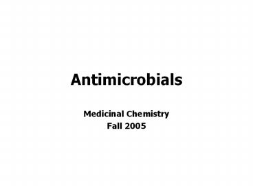 Antimicrobials Medicinal Chemistry Fall 2005 Antimicrobial