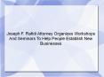 Joseph F. Rafidi Attorney Organizes Workshops And Seminars To Help People Establish New Businesses PowerPoint PPT Presentation