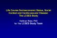Life Course Socioeconomic Status, Social Context and Cardiovascular Disease: The LCSES Study Kathryn Rose, PhD for The LCSES Study Team PowerPoint PPT Presentation