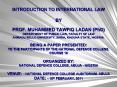INTRODUCTION TO INTERNATIONAL LAW BY PROF. MUHAMMED TAWFIQ LADAN (PhD) DEPARTMENT OF PUBLIC LAW, FACULTY OF LAW AHMADU BELLO UNIVERSITY, ZARIA, KADUNA STATE, NIGERIA. BEING A PAPER PRESENTED: TO THE PARTICIPANTS OF THE NATIONAL DEFENCE COLLEGE, COURSE PowerPoint PPT Presentation