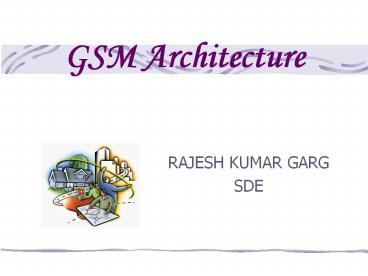GSM Architecture RAJESH KUMAR GARG SDE