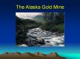 The Alaska Gold Mine The Alaska Gold Mine You have taken a PowerPoint PPT Presentation