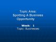 Topic Area: Spotting A Business Opportunity Week: 1 Topi PowerPoint PPT Presentation
