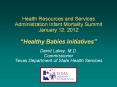 Health Resources and Services Administration Infant Mortality Summit January 12, 2012 Healthy Babies Initiatives David Lakey, M.D. Commissioner Texas Department of State Health Services PowerPoint PPT Presentation