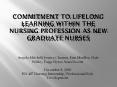 Commitment to Lifelong Learning within the Nursing Profession as New Graduate Nurses PowerPoint PPT Presentation