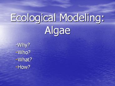 Ecological Modeling: Algae-Why? Who? What? How? Who? What
