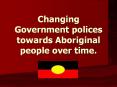 Changing Government polices towards Aboriginal people over time. PowerPoint PPT Presentation