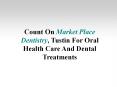 Count On Market Place Dentistry, Tustin For Oral Health Care And Dental Treatments PowerPoint PPT Presentation