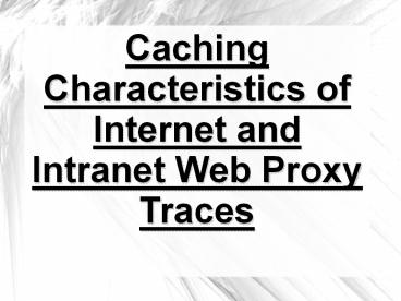 Caching Characteristics of Internet and Intranet Web Proxy Traces