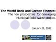 The World Bank and Carbon Finance: The new prospective for developing Municipal Solid Waste project. PowerPoint PPT Presentation