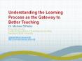 Understanding the Learning Process as the Gateway to Better Teaching PowerPoint PPT Presentation