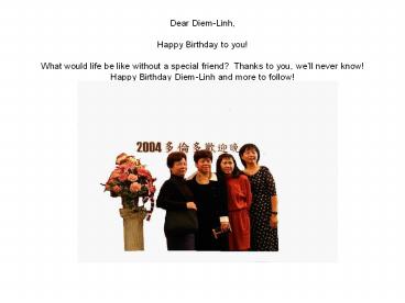 Dear Diem-Linh, Happy Birthday to you! What would life be like without a special friend? Thanks to you, we’ll never know! Happy Birthday Diem-Linh and more to follow! Love from Aibanese.