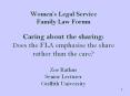 Women’s Legal Service Family Law Forum Caring about the sharing: Does the FLA emphasise the share rather than the care? Zoe Rathus Senior Lecturer Griffith University PowerPoint PPT Presentation