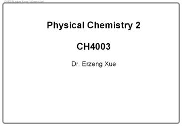 Physical Chemistry 2  CH4003 Dr. Erzeng Xue