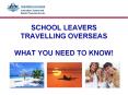 SCHOOL LEAVERS TRAVELLING OVERSEAS WHAT YOU NEED TO KNOW! PowerPoint PPT Presentation