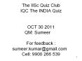 The IISc Quiz Club IQC The INDIA Quiz  OCT 30 2011 QM: Sumeer  For feedback : sumeer.kumar@gmail.com  Cell: 9900 266 539 PowerPoint PPT Presentation