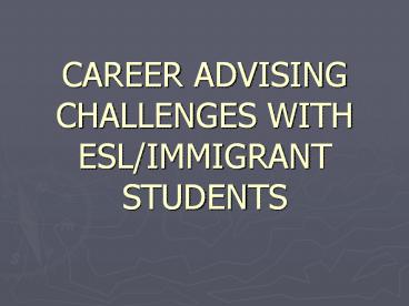 CAREER ADVISING CHALLENGES WITH ESL/IMMIGRANT STUDENTS