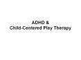 ADHD & Child-Centered Play Therapy PowerPoint PPT Presentation