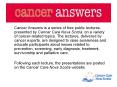 Cancer Answers is a series of free public lectures, presented by Cancer Care Nova Scotia, on a variety of cancer-related topics. The lectures, delivered by cancer experts, are designed to raise awareness and educate participants about issues related to PowerPoint PPT Presentation