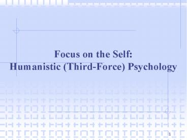 Focus on the Self: Humanistic (Third-Force) Psychology