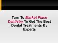 Turn To Market Place Dentistry To Get The Best Dental Treatments By Experts PowerPoint PPT Presentation