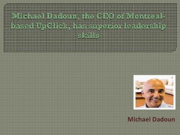 Michael Dadoun, the CEO of Montreal-based UpClick, has superior leadership skills