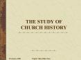 THE STUDY OF CHURCH HISTORY PowerPoint PPT Presentation