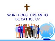 WHAT DOES IT MEAN TO BE CATHOLIC?