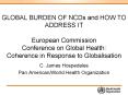 GLOBAL BURDEN OF NCDs and HOW TO ADDRESS IT European Commission Conference on Global Health: Coherence in Response to Globalisation PowerPoint PPT Presentation