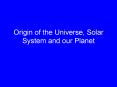 Origin of the Universe, Solar System and our Planet PowerPoint PPT Presentation