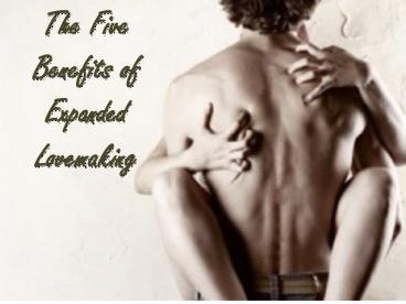 The Five Benefits of Expanded Lovemaking