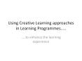 Using Creative Learning approaches in Learning Programmes.. PowerPoint PPT Presentation