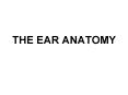 THE EAR ANATOMY PowerPoint PPT Presentation