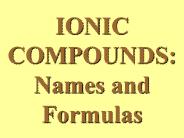 IONIC COMPOUNDS: Names and Formulas