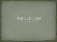 PARTICIPLES!!! PowerPoint PPT Presentation