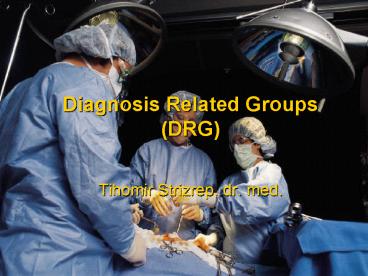 Diagnosis Related Groups (DRG)  Tihomir Strizrep, dr. med.