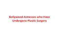Bollywood Actresses who Have Undergone Plastic Surgery PowerPoint PPT Presentation