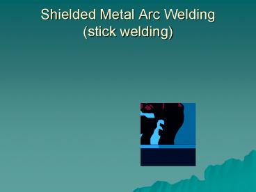 Shielded Metal Arc Welding (stick welding)