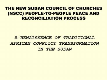 THE NEW SUDAN COUNCIL OF CHURCHES (NSCC) PEOPLE-TO-PEOPLE PEACE AND RECONCILIATION PROCESS