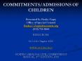 COMMITMENTS/ADMISSIONS OF CHILDREN Presented by Becky Zogry Office of Special Counsel Becky.C.Zogry@nccourts.org (919) 733-5544 PowerPoint PPT Presentation