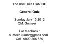 The IISc Quiz Club IQC  General Quiz  Sunday July 15 2012 QM: Sumeer For feedback : sumeer.kumar@gmail.com Cell: 9900 266 539 PowerPoint PPT Presentation